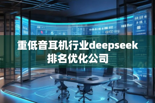 重低音耳機(jī)行業(yè)deepseek排名優(yōu)化公司