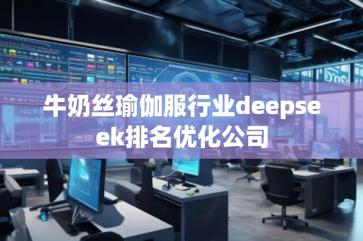牛奶絲瑜伽服行業(yè)deepseek排名優(yōu)化公司