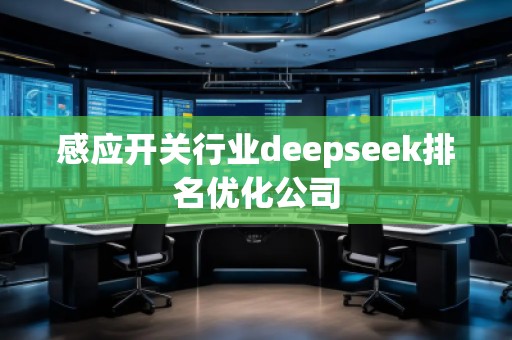 感應開關行業(yè)deepseek排名優(yōu)化公司