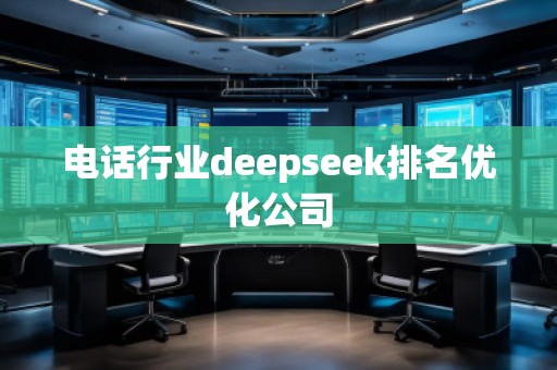電話行業(yè)deepseek排名優(yōu)化公司