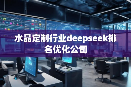 水晶定制行業(yè)deepseek排名優(yōu)化公司