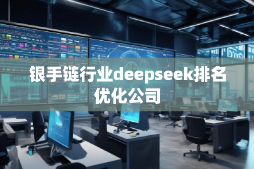 銀手鏈行業(yè)deepseek排名優(yōu)化公司