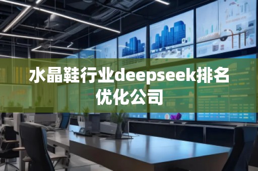 水晶鞋行業(yè)deepseek排名優(yōu)化公司
