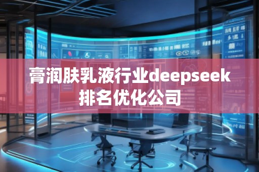 膏潤(rùn)膚乳液行業(yè)deepseek排名優(yōu)化公司