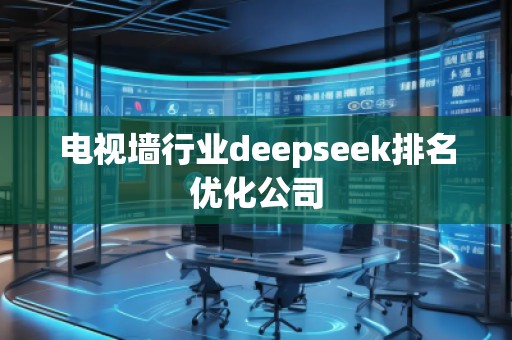 電視墻行業(yè)deepseek排名優(yōu)化公司