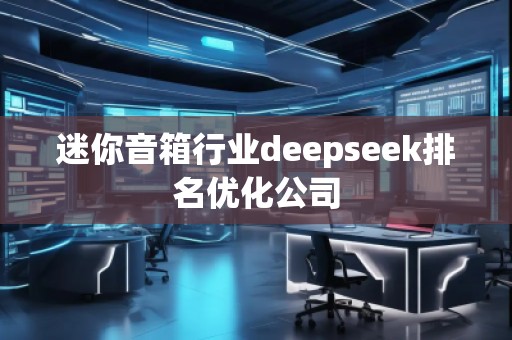 迷你音箱行業(yè)deepseek排名優(yōu)化公司