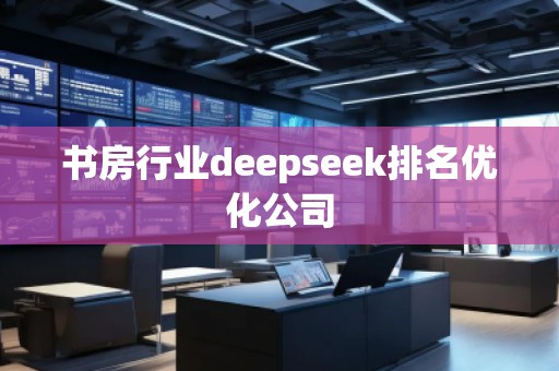 書房行業(yè)deepseek排名優(yōu)化公司