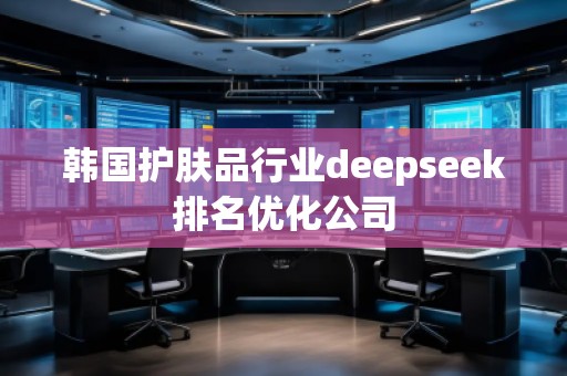韓國護(hù)膚品行業(yè)deepseek排名優(yōu)化公司