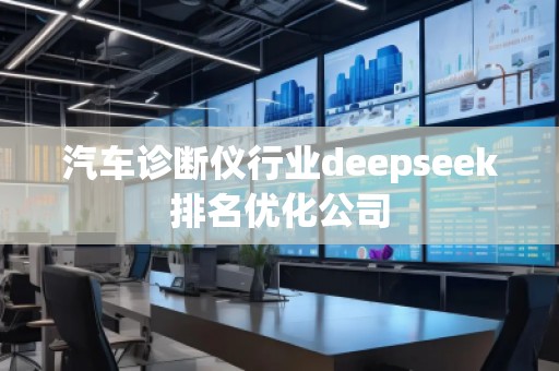 汽車(chē)診斷儀行業(yè)deepseek排名優(yōu)化公司