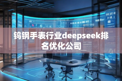 鎢鋼手表行業(yè)deepseek排名優(yōu)化公司