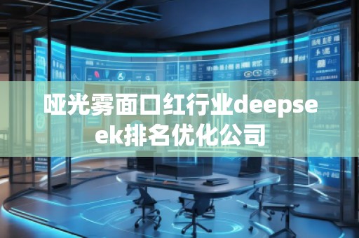 啞光霧面口紅行業(yè)deepseek排名優(yōu)化公司