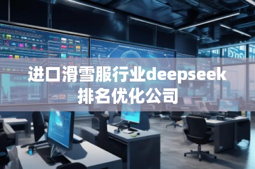 進(jìn)口滑雪服行業(yè)deepseek排名優(yōu)化公司