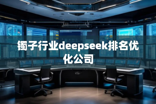 鐲子行業(yè)deepseek排名優(yōu)化公司