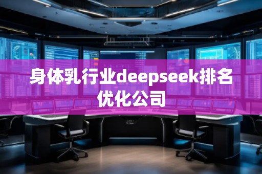 身體乳行業(yè)deepseek排名優(yōu)化公司