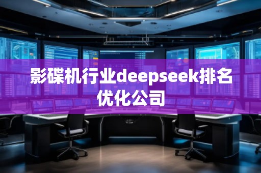 影碟機(jī)行業(yè)deepseek排名優(yōu)化公司