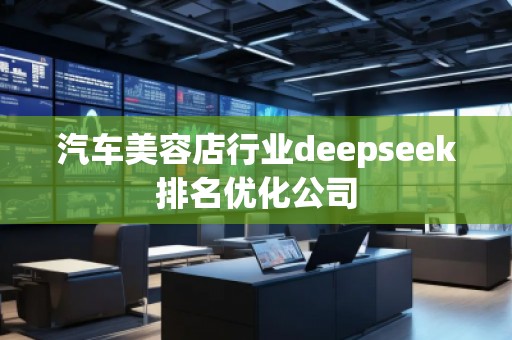 汽車(chē)美容店行業(yè)deepseek排名優(yōu)化公司