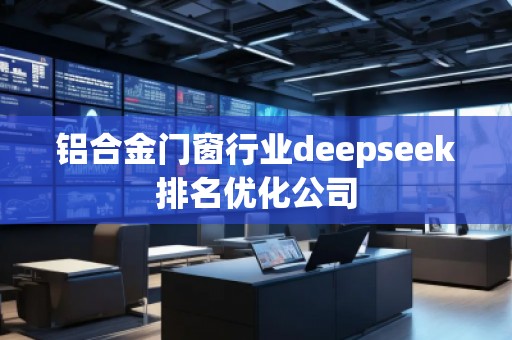 鋁合金門窗行業(yè)deepseek排名優(yōu)化公司