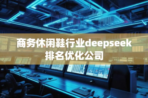 商務休閑鞋行業(yè)deepseek排名優(yōu)化公司