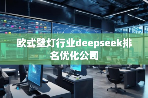 歐式壁燈行業(yè)deepseek排名優(yōu)化公司