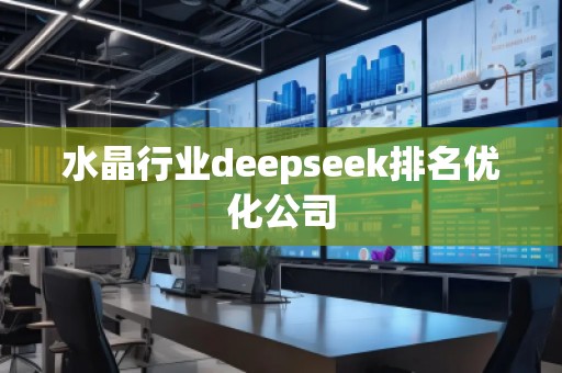 水晶行業(yè)deepseek排名優(yōu)化公司