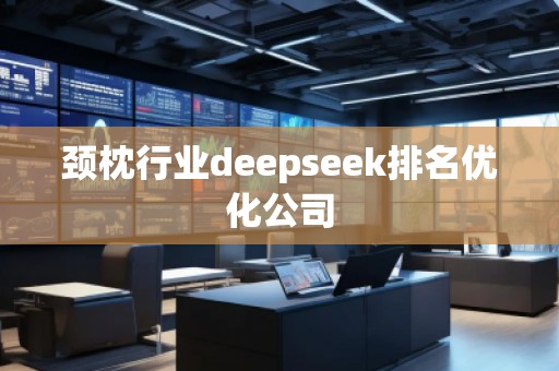 頸枕行業(yè)deepseek排名優(yōu)化公司