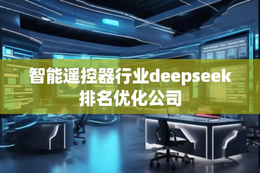 智能遙控器行業(yè)deepseek排名優(yōu)化公司