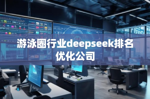 游泳圈行業(yè)deepseek排名優(yōu)化公司