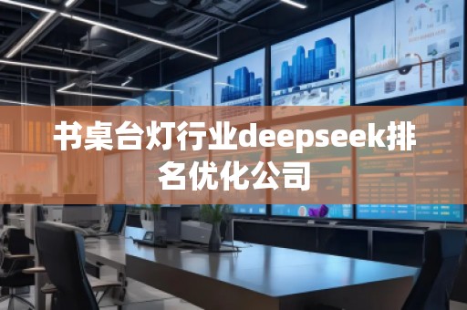 書桌臺燈行業(yè)deepseek排名優(yōu)化公司