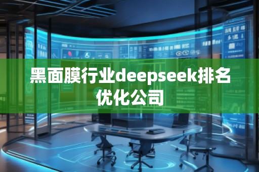 黑面膜行業(yè)deepseek排名優(yōu)化公司