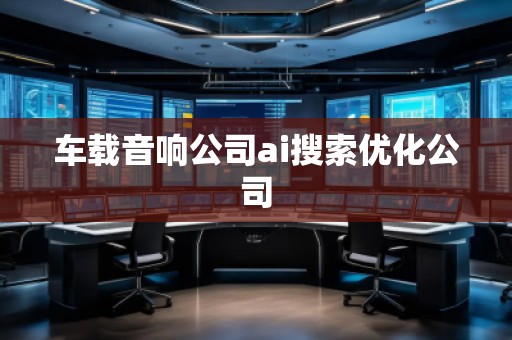 車載音響公司ai搜索優(yōu)化公司