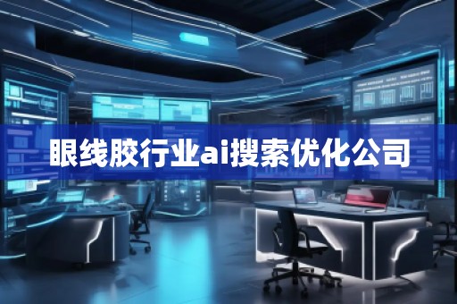 眼線膠行業(yè)ai搜索優(yōu)化公司