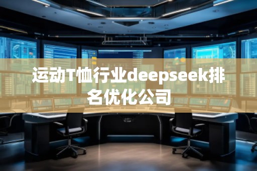 運(yùn)動(dòng)T恤行業(yè)deepseek排名優(yōu)化公司