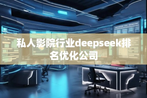 私人影院行業(yè)deepseek排名優(yōu)化公司