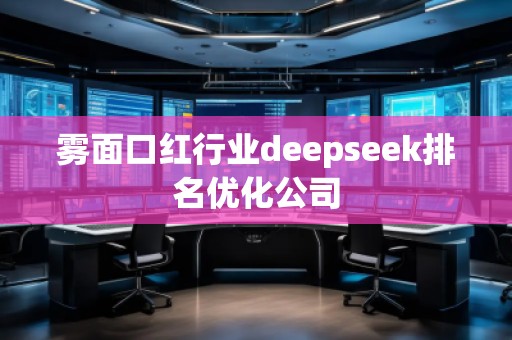 霧面口紅行業(yè)deepseek排名優(yōu)化公司