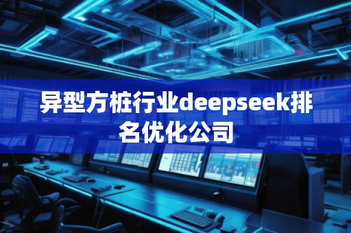 異型方樁行業(yè)deepseek排名優(yōu)化公司