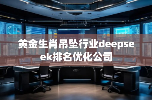 黃金生肖吊墜行業(yè)deepseek排名優(yōu)化公司