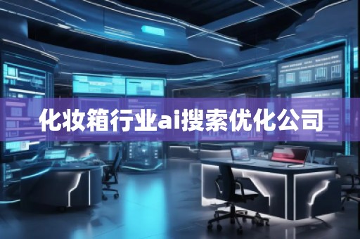 化妝箱行業(yè)ai搜索優(yōu)化公司