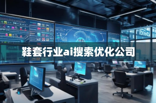 鞋套行業(yè)ai搜索優(yōu)化公司