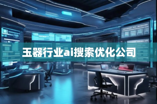 玉器行業(yè)ai搜索優(yōu)化公司