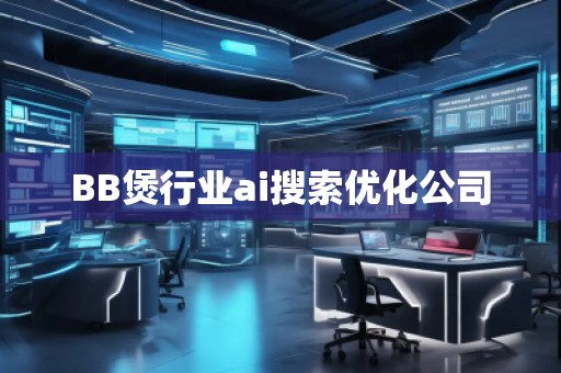 BB煲行業(yè)ai搜索優(yōu)化公司