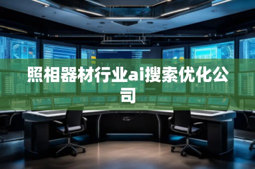 照相器材行業(yè)ai搜索優(yōu)化公司