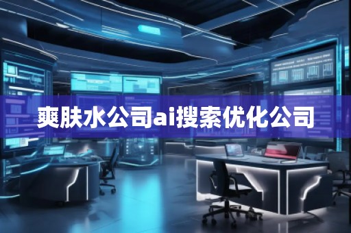 爽膚水公司ai搜索優(yōu)化公司