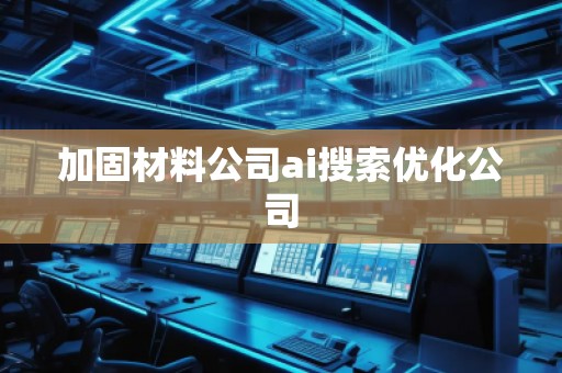 加固材料公司ai搜索優(yōu)化公司