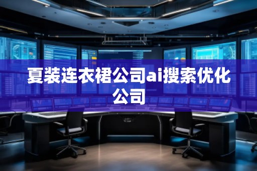 夏裝連衣裙公司ai搜索優(yōu)化公司
