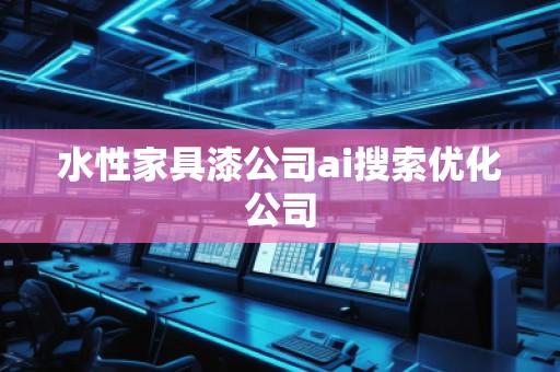 水性家具漆公司ai搜索優(yōu)化公司