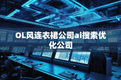 OL風(fēng)連衣裙公司ai搜索優(yōu)化公司