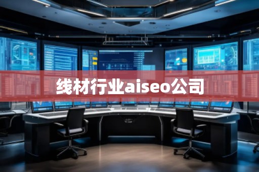 線材行業(yè)aiseo公司