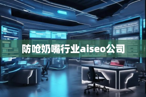 防嗆奶嘴行業(yè)aiseo公司 防嗆奶嘴行業(yè)aiseo公司