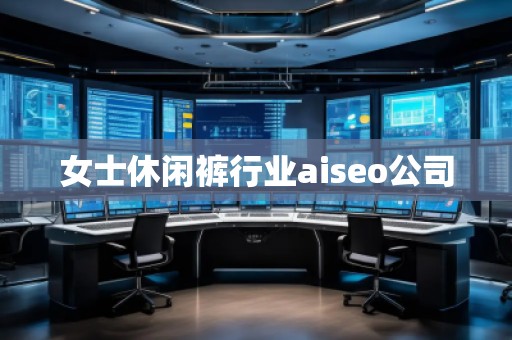 女士休閑褲行業(yè)aiseo公司