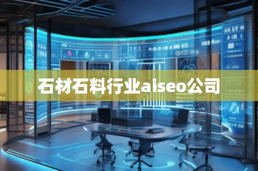 石材石料行業(yè)aiseo公司